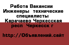 Работа Вакансии - Инженеры, технические специалисты. Карачаево-Черкесская респ.,Черкесск г.